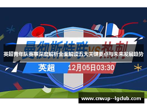 英超青年队赛事深度解析全面解读五大关键要点与未来发展趋势 英超青年队赛事深度解析全面解读五大关键要点与未来发展趋势