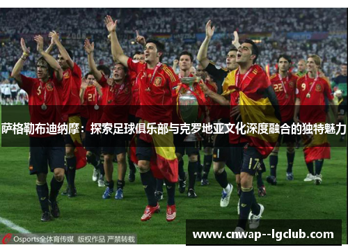 萨格勒布迪纳摩:探索足球俱乐部与克罗地亚文化深度融合的独特魅力 萨格勒布迪纳摩:探索足球俱乐部与克罗地亚文化深度融合的独特魅力