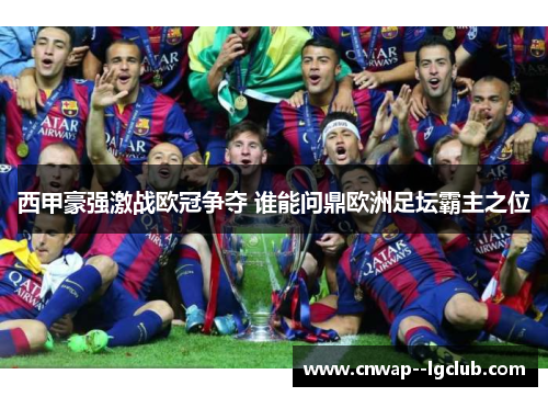 西甲豪强激战欧冠争夺 谁能问鼎欧洲足坛霸主之位