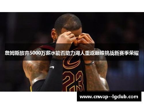 詹姆斯放弃5000万薪水能否助力湖人重返巅峰挑战新赛季荣耀 詹姆斯放弃5000万薪水能否助力湖人重返巅峰挑战新赛季荣耀