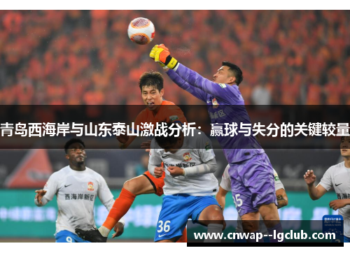 青岛西海岸与山东泰山激战分析：赢球与失分的关键较量