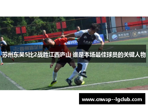 苏州东吴5比2战胜江西庐山 谁是本场最佳球员的关键人物