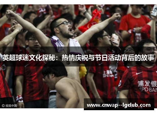 英超球迷文化探秘：热情庆祝与节日活动背后的故事