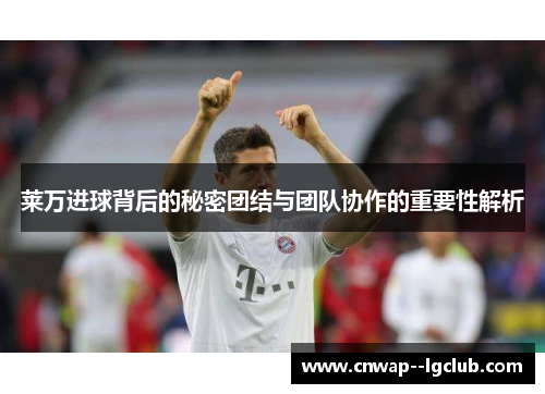 莱万进球背后的秘密团结与团队协作的重要性解析