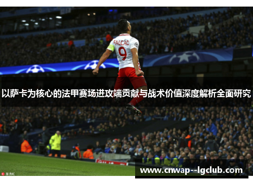 以萨卡为核心的法甲赛场进攻端贡献与战术价值深度解析全面研究