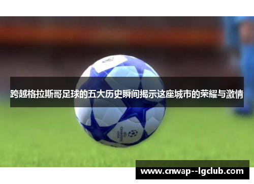 跨越格拉斯哥足球的五大历史瞬间揭示这座城市的荣耀与激情 跨越格拉斯哥足球的五大历史瞬间揭示这座城市的荣耀与激情