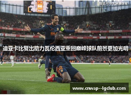 迪亚卡比复出助力瓦伦西亚重回巅峰球队前景更加光明