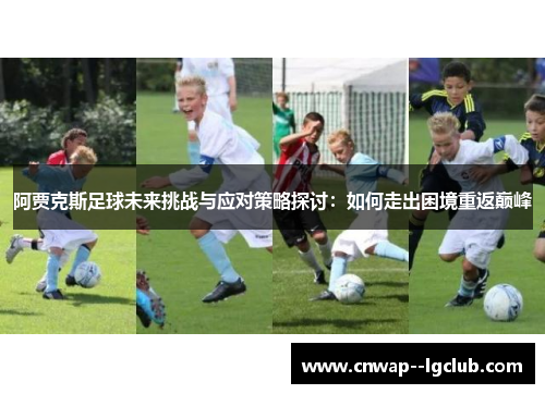 阿贾克斯足球未来挑战与应对策略探讨：如何走出困境重返巅峰