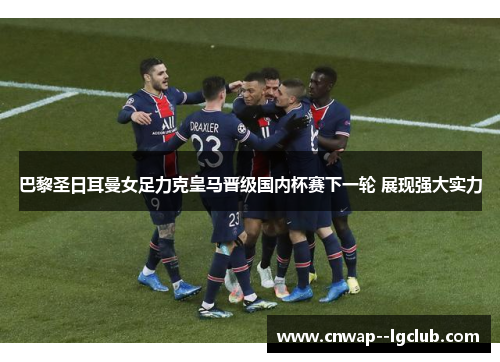 巴黎圣日耳曼女足力克皇马晋级国内杯赛下一轮 展现强大实力 巴黎圣日耳曼女足力克皇马晋级国内杯赛下一轮 展现强大实力
