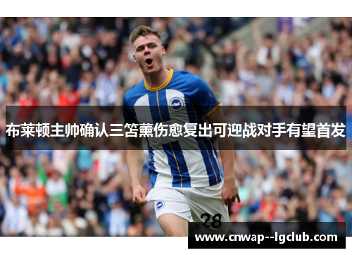 布莱顿主帅确认三笘薰伤愈复出可迎战对手有望首发 布莱顿主帅确认三笘薰伤愈复出可迎战对手有望首发