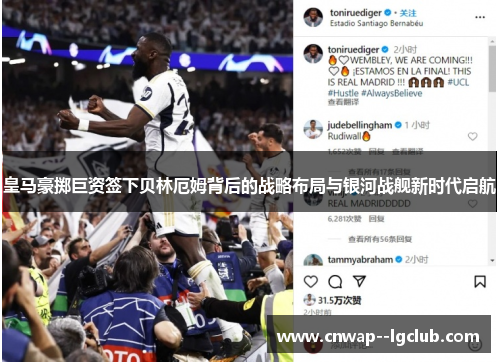 皇马豪掷巨资签下贝林厄姆背后的战略布局与银河战舰新时代启航 皇马豪掷巨资签下贝林厄姆背后的战略布局与银河战舰新时代启航