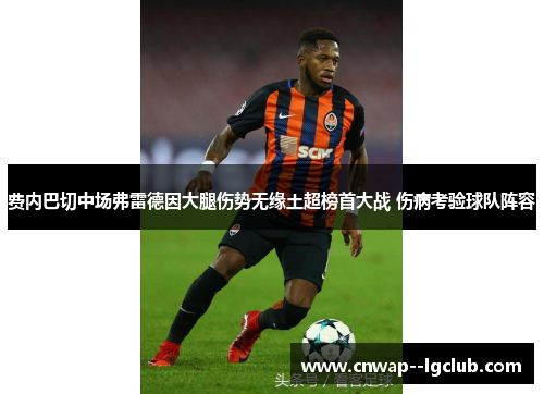 费内巴切中场弗雷德因大腿伤势无缘土超榜首大战 伤病考验球队阵容 费内巴切中场弗雷德因大腿伤势无缘土超榜首大战 伤病考验球队阵容
