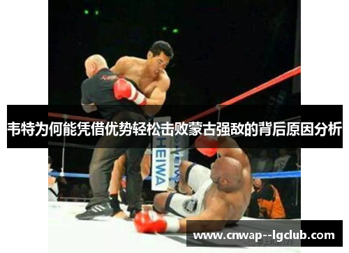 韦特为何能凭借优势轻松击败蒙古强敌的背后原因分析 韦特为何能凭借优势轻松击败蒙古强敌的背后原因分析