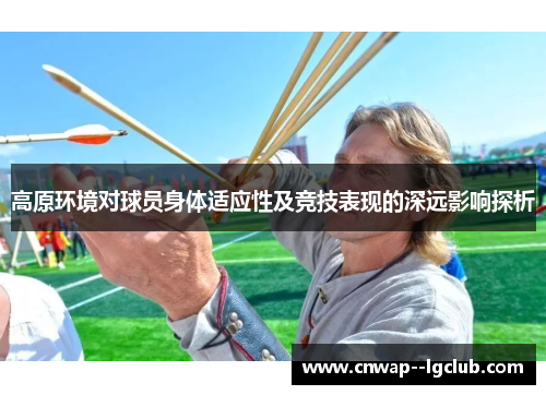 高原环境对球员身体适应性及竞技表现的深远影响探析