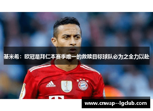 基米希：欧冠是拜仁本赛季唯一的救赎目标球队必为之全力以赴