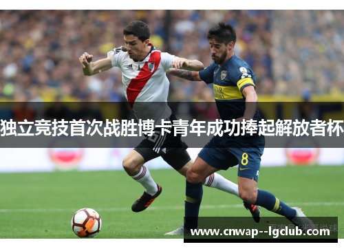独立竞技首次战胜博卡青年成功捧起解放者杯