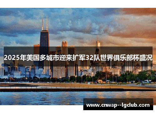 2025年美国多城市迎来扩军32队世界俱乐部杯盛况 2025年美国多城市迎来扩军32队世界俱乐部杯盛况