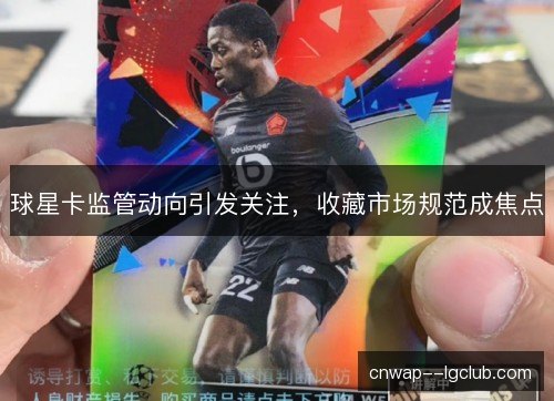 球星卡监管动向引发关注，收藏市场规范成焦点