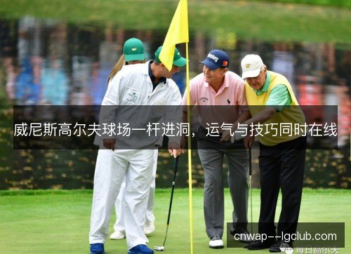 威尼斯高尔夫球场一杆进洞,运气与技巧同时在线 威尼斯高尔夫球场一杆进洞,运气与技巧同时在线