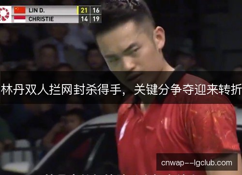 林丹双人拦网封杀得手,关键分争夺迎来转折 林丹双人拦网封杀得手,关键分争夺迎来转折